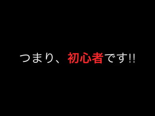 つまり、初心者です!! 
 