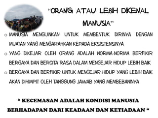 “
                             ”
o


o


o




    “ KECEMASAN ADALAH KONDISI MANUSIA
BERHADAPAN DARI KEADAAN DAN KETIADAAN “
 