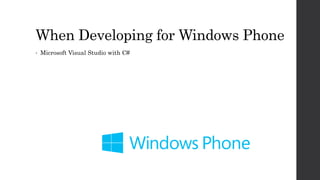 When Developing for Windows Phone
• Microsoft Visual Studio with C#
 