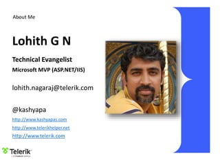 About Me
Technical Evangelist
Microsoft MVP (ASP.NET/IIS)
lohith.nagaraj@telerik.com
@kashyapa
http://www.kashyapas.com
http://www.telerikhelper.net
Lohith G N
http://www.telerik.com
 