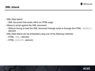 • XML Data Island:
• XML document that exists within an HTML page.
• Allows to script against the XML document:
• Without having to load the XML document through script or through the HTML <OBJECT>
element.
• XML Data Island can be embedded using one of the following methods:
• HTML <XML> element.
• HTML <SCRIPT> element.
XML Island
 