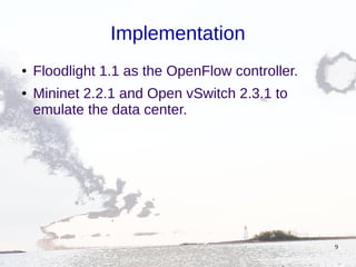 9
Implementation
● Floodlight 1.1 as the OpenFlow controller.
● Mininet 2.2.1 and Open vSwitch 2.3.1 to
emulate the data center.
 