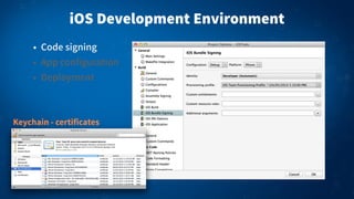 iOS Development Environment
• Code signing
• App configuration
• Deployment

Keychain - certificates

 