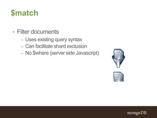 $match
• Filter documents
– Uses existing query syntax
– Can facilitate shard exclusion
– No $where (server side Javascript)
 