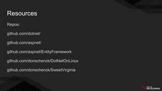 Resources
Repos:
github.com/dotnet/
github.com/aspnet/
github.com/aspnet/EntityFramework
github.com/donschenck/DotNetOnLinux
github.com/donschenck/SweetVirginia
 