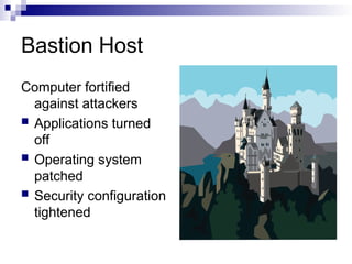Bastion Host
Computer fortified
against attackers
 Applications turned
off
 Operating system
patched
 Security configuration
tightened
 