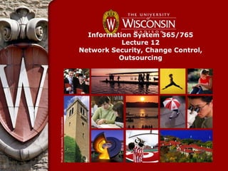 Information System 365/765
           Lecture 12
Network Security, Change Control,
          Outsourcing
 