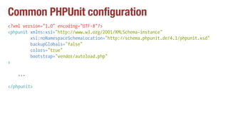 Common PHPUnit configuration
<?xml version="1.0" encoding="UTF-8"?>
<phpunit xmlns:xsi="http://www.w3.org/2001/XMLSchema-instance"
xsi:noNamespaceSchemaLocation="http://schema.phpunit.de/4.1/phpunit.xsd"
backupGlobals="false"
colors="true"
bootstrap="vendor/autoload.php"
>
...
</phpunit>
 
