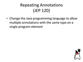 Repeating Annotations
(JEP 120)
• Change the Java programming language to allow
multiple annotations with the same type on a
single program element

 