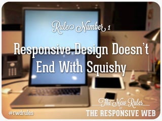 Rule Number 1

 Responsive Design Doesn’t
     End With Squishy

#rwdrules
 