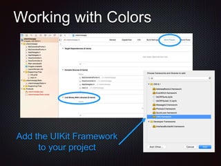 Working with Colors
Add the UIKit Framework
to your project
 