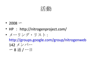 活動 2008 〜 HP ： http://nitrogenproject.com/ メーリング・リスト : http://groups.google.com/group/nitrogenweb 142 メンバー 〜 8 通 / ー日 