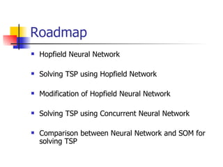 Roadmap Hopfield Neural Network Solving TSP using Hopfield Network Modification of Hopfield Neural Network Solving TSP using Concurrent Neural Network Comparison between Neural Network and SOM for solving TSP 