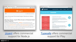 Joyent offers commercial 
support for Node.js 
Typesafe offers commercial 
support for Play 
有償サポート 
 