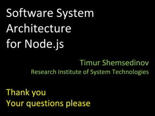 Software System
Architecture
for Node.js
Timur Shemsedinov
Research Institute of System Technologies
Thank you
Your questions please
 