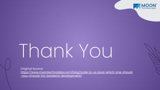 Thank You
Original Source :
https://www.moontechnolabs.com/blog/node-js-vs-java-which-one-should
-you-choose-for-backend-development/
 
