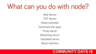 What can you do with node?
            Web Server
            TCP Server
          Robot controller
         Command line apps
            Proxy server
          Streaming server
          VoiceMail server
           Music machine
 