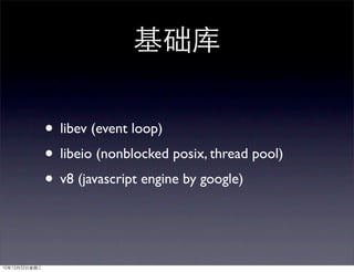• libev (event loop)
• libeio (nonblocked posix, thread pool)
• v8 (javascript engine by google)
 
