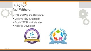 Paul Withers
• ICS and Watson Developer
• Lifetime IBM Champion
• OpenNTF Board Member
• Node.js Developer
2#engageug
 