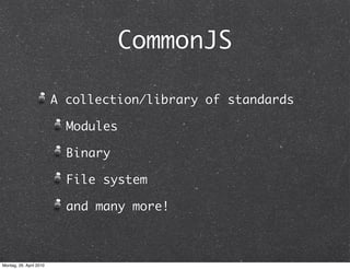 CommonJS

                         A collection/library of standards

                           Modules

                           Binary

                           File system

                           and many more!



Montag, 26. April 2010
 
