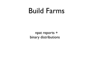 Build Farms

               npat reports +
            binary distributions +
   servers in multiple operating systems =
Ultimate Package Test Integration Mega Engine
 