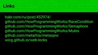 const fs = require('fs'); const compose = (...funcs) => x => funcs.
reduce((x, fn) => fn(x), x); const DENSITY_COL = 3; const renderTab
table => { const cellWidth = [18, 10, 8, 8, 18, 6]; return table.ma
=> (row.map((cell, i) => { const width = cellWidth[i]; return i ? c
Links
habr.com/ru/post/452974/
github.com/HowProgrammingWorks/RaceCondition
github.com/HowProgrammingWorks/Semaphore
github.com/HowProgrammingWorks/Mutex
github.com/metarhia/metasync
wicg.github.io/web-locks
 