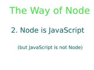 The Way of Node

2. Node is JavaScript

 (but JavaScript is not Node)
 