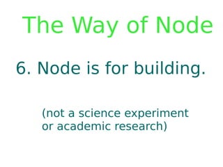 The Way of Node
6. Node is for building.

   (not a science experiment
   or academic research)
 