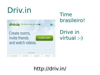 Driv.in               Time
                      brasileiro!

                      Drive in
                      virtual :-)




          http://driv.in/
 