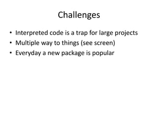 Challenges
• Interpreted code is a trap for large projects
• Multiple way to things (see screen)
• Everyday a new package is popular
 