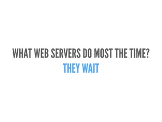 WHAT WEB SERVERS DO MOST THE TIME?
THEY WAIT
 