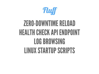 ZERO-DOWNTIME RELOAD
HEALTH CHECK API ENDPOINT
LOG BROWSING
LINUX STARTUP SCRIPTS
Fluﬀ
 