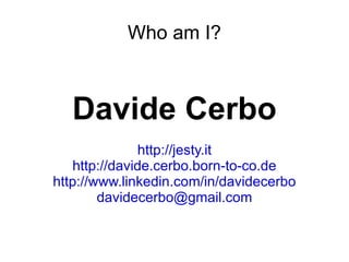 Who am I? Davide Cerbo http://jesty.it http://davide.cerbo.born-to-co.de http://www.linkedin.com/in/davidecerbo [email_address] 