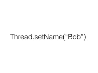Thread.setName(“Bob”);
 