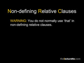 Non-defining Relative Clauses
 WARNING: You do not normally use ‘that’ in
 non-defining relative clauses.
 