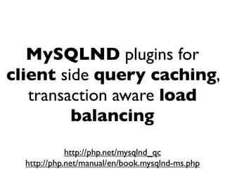 MySQLND plugins for
client side query caching,
   transaction aware load
         balancing
             http://php.net/mysqlnd_qc
  http://php.net/manual/en/book.mysqlnd-ms.php
 