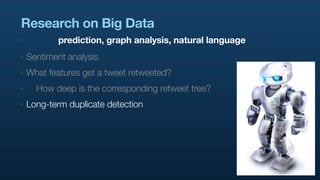 Research on Big Data
‣          prediction, graph analysis, natural language
‣   Sentiment analysis
‣   What features get a tweet retweeted?
‣     How deep is the corresponding retweet tree?
‣   Long-term duplicate detection
 