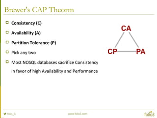 Brewer's CAP Theorm
 Consistency (C)
 Availability (A)
 Partition Tolerance (P)
 Pick any two
 Most NOSQL databases sacrifice Consistency
in favor of high Availability and Performance
 