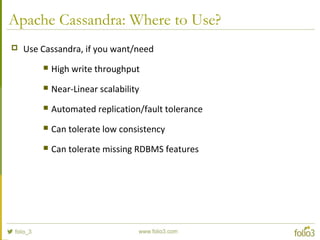 Apache Cassandra: Where to Use?
 Use Cassandra, if you want/need
 High write throughput
 Near-Linear scalability
 Automated replication/fault tolerance
 Can tolerate low consistency
 Can tolerate missing RDBMS features
 