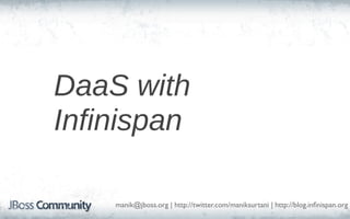 DaaS with
Infinispan

    manik@jboss.org | http://twitter.com/maniksurtani | http://blog.inﬁnispan.org
 