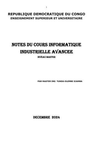 1
REPUBLIQUE DEMOCRATIQUE DU CONGO
ENSEIGNEMENT SUPERIEUR ET UNIVERSITAIRE
NOTES DU COURS INFORMATIQUE
INDUSTRIELLE AVANCEE
NIVEAU MASTER
PAR MASTER ING TUNDA-OLEMBE DJAMBA
decembre 2O24
 
