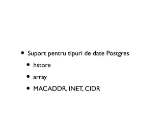 • Suport pentru tipuri de date Postgres
 • hstore
 • array
 • MACADDR, INET, CIDR
 