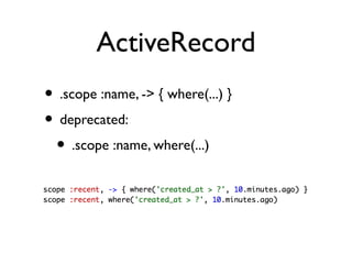 ActiveRecord
• .scope :name, -> { where(...) }
• deprecated:
 • .scope :name, where(...)
 
