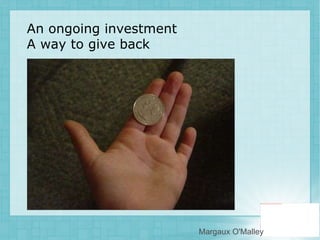An ongoing investment A way to give back Margaux O'Malley 
