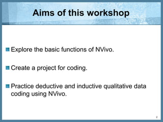 Aims of this workshop
Explore the basic functions of Nvivo:
Adding data sources.
Creating a node tree.
Coding.
Create a project.
Practice deductive and inductive qualitative data
coding using NVivo.
2
 