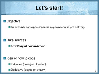 What is NVivo?
It is a qualitative data analysis software.
It is useful for coding…
o Interviews
o Messages in a discussion forum
o Focus group sessions
o Documents
o And more!
4
 