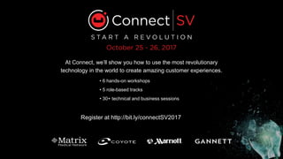 At Connect, we’ll show you how to use the most revolutionary
technology in the world to create amazing customer experiences.
Register at http://bit.ly/connectSV2017
• 6 hands-on workshops
• 5 role-based tracks
• 30+ technical and business sessions
 