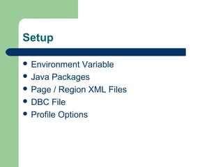 Setup

 Environment   Variable
 Java Packages
 Page / Region XML Files
 DBC File
 Profile Options
 