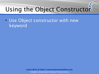 Using the Object Constructor
• Use Object constructor with new
  keyword




         Learn More @ http://www.learnnowonline.com
            Copyright © by Application Developers Training Company
 