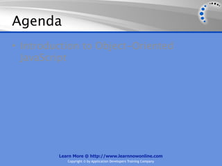 Agenda
• Introduction to Object-Oriented
  JavaScript




         Learn More @ http://www.learnnowonline.com
            Copyright © by Application Developers Training Company
 
